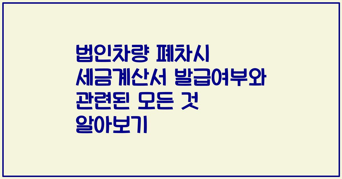 법인차량 폐차시 세금계산서 발급여부와 관련된 모든 것 알아보기