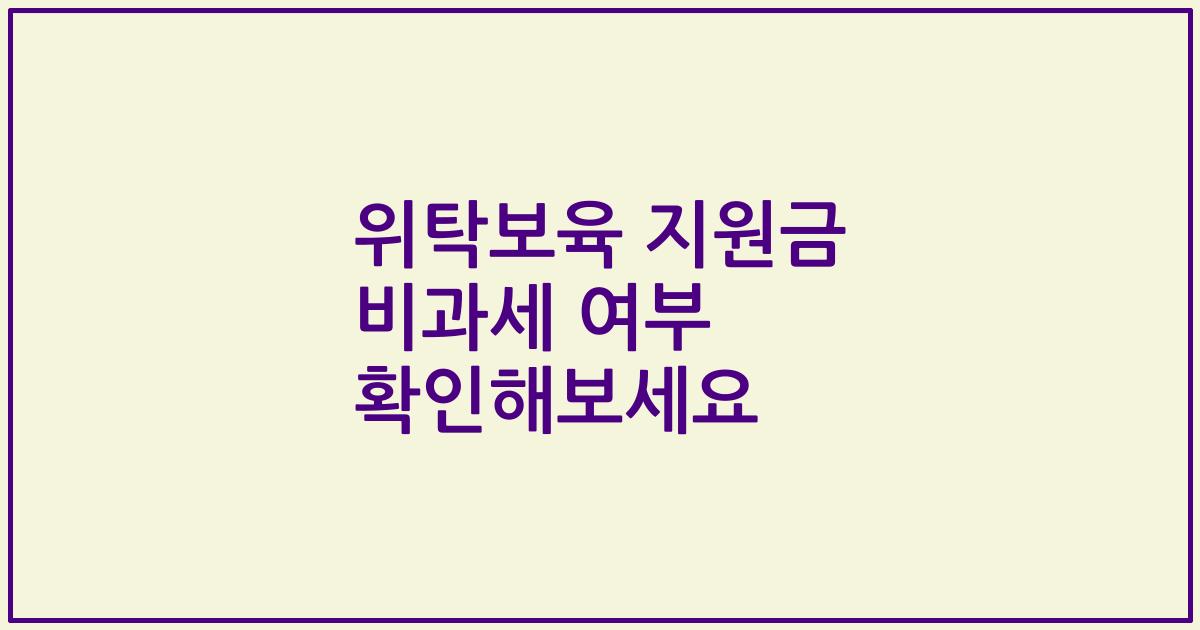 위탁보육 지원금 비과세 여부 확인해보세요