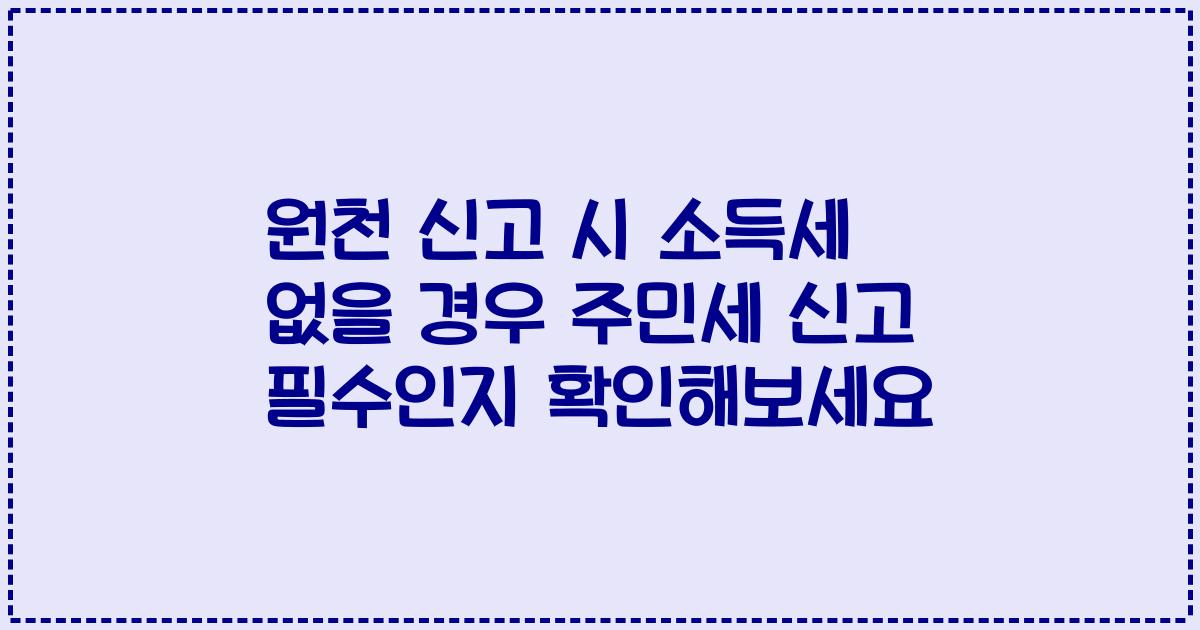 원천 신고 시 소득세 없을 경우 주민세 신고 필수인지 확인해보세요