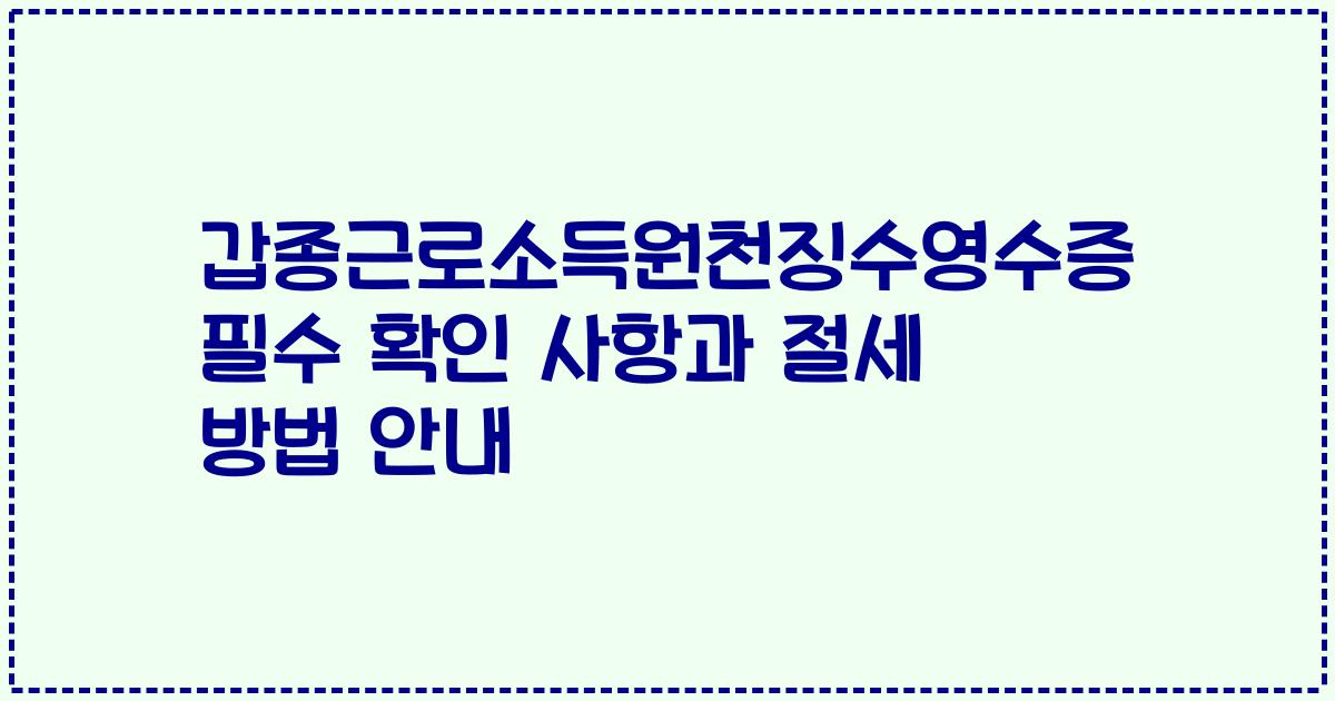갑종근로소득원천징수영수증 필수 확인 사항과 절세 방법 안내