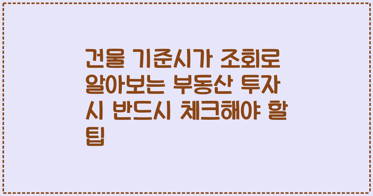 건물 기준시가 조회로 알아보는 부동산 투자 시 반드시 체크해야 할 팁
