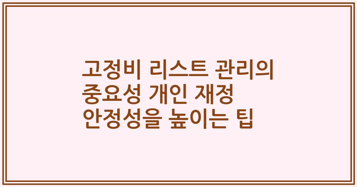 고정비 리스트 관리의 중요성 개인 재정 안정성을 높이는 팁