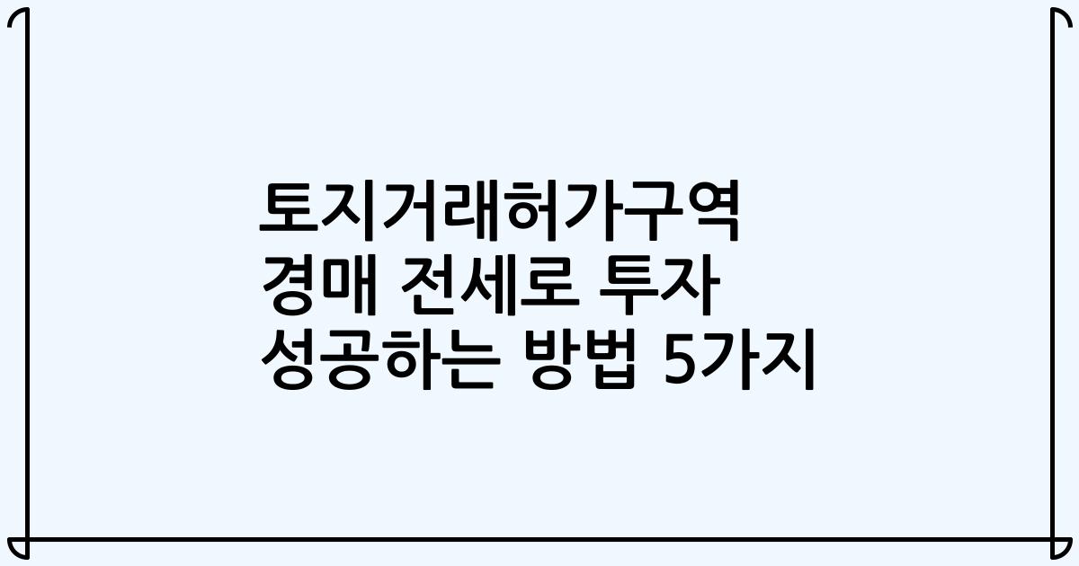 토지거래허가구역 경매 전세로 투자 성공하는 방법 5가지
