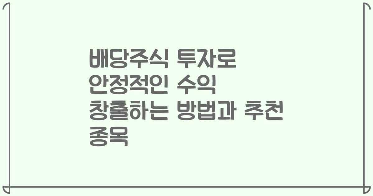 배당주식 투자로 안정적인 수익 창출하는 방법과 추천 종목
