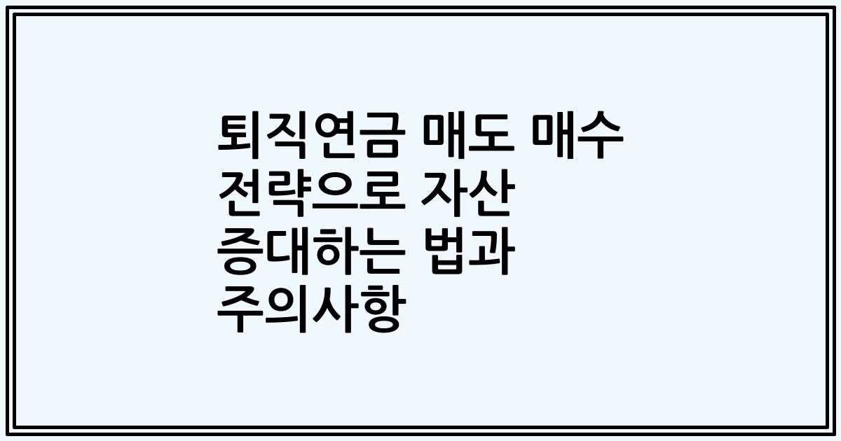 퇴직연금 매도 매수 전략으로 자산 증대하는 법과 주의사항