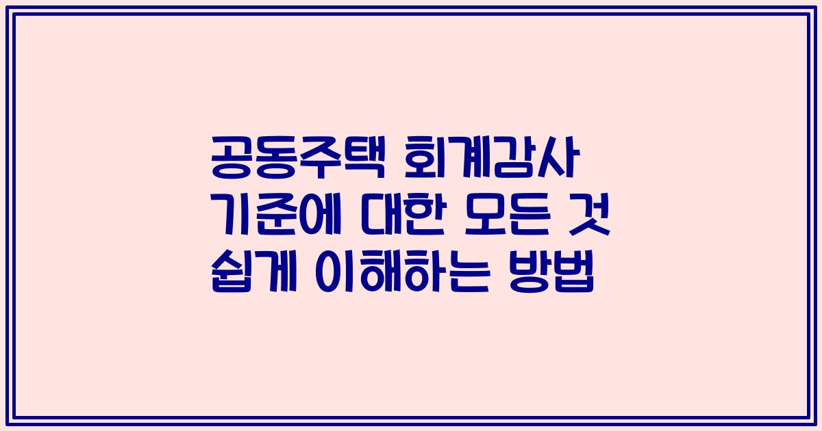 공동주택 회계감사 기준에 대한 모든 것 쉽게 이해하는 방법