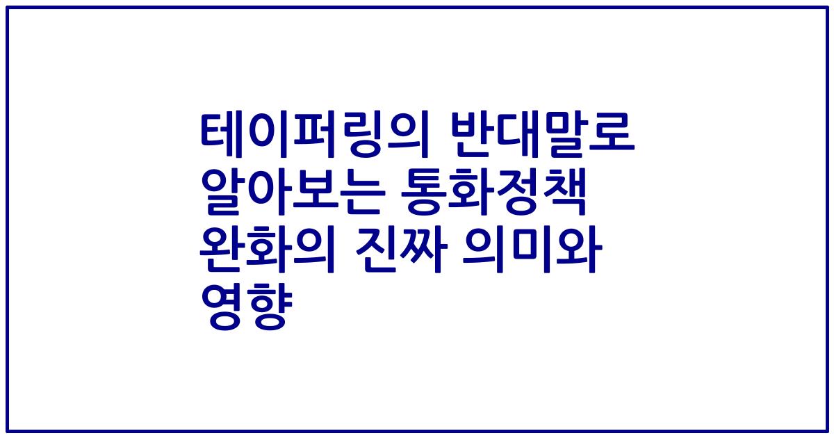 테이퍼링의 반대말로 알아보는 통화정책 완화의 진짜 의미와 영향