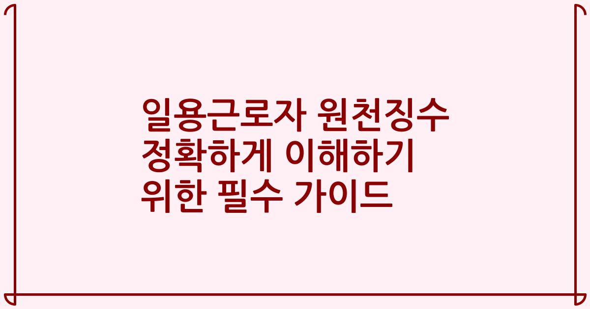 일용근로자 원천징수 정확하게 이해하기 위한 필수 가이드