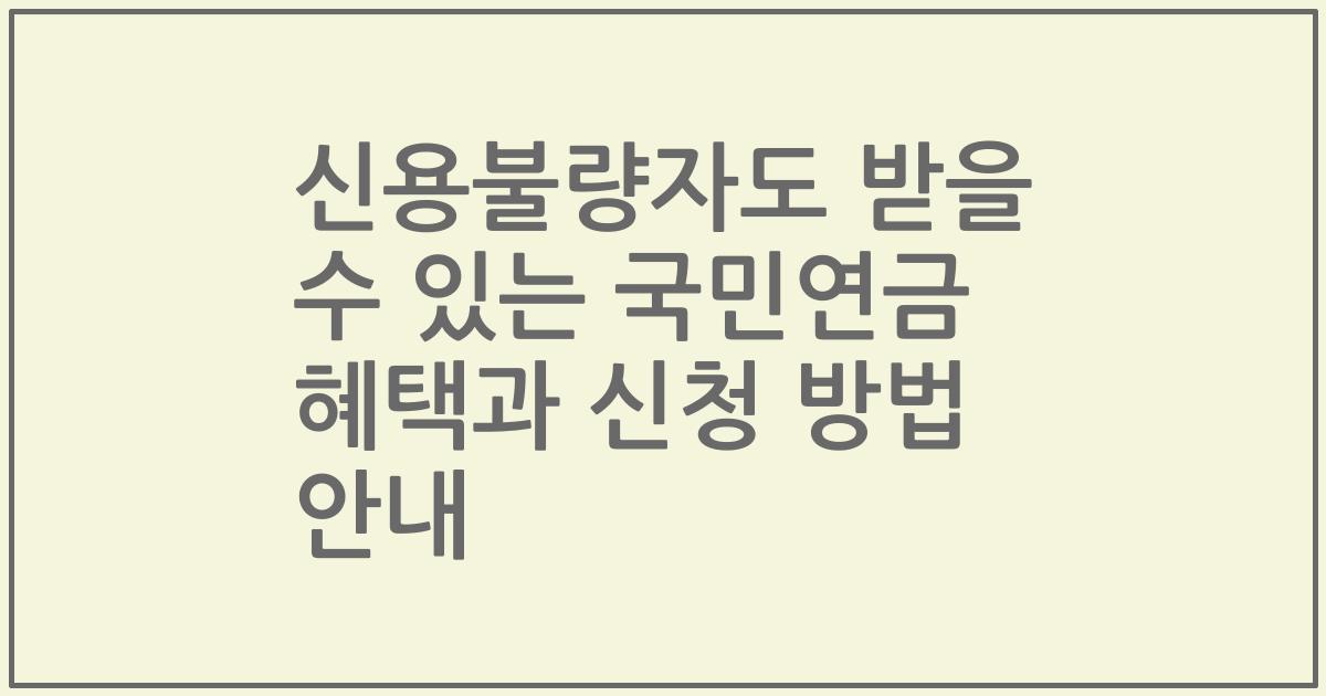 신용불량자도 받을 수 있는 국민연금 혜택과 신청 방법 안내