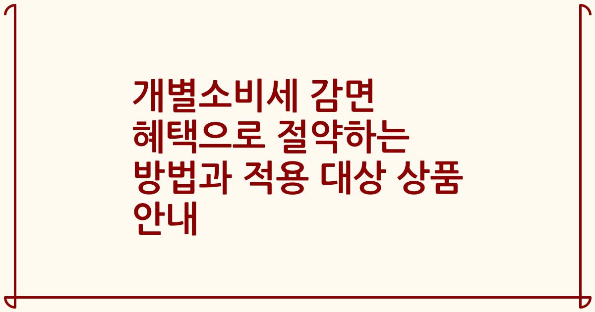 개별소비세 감면 혜택으로 절약하는 방법과 적용 대상 상품 안내