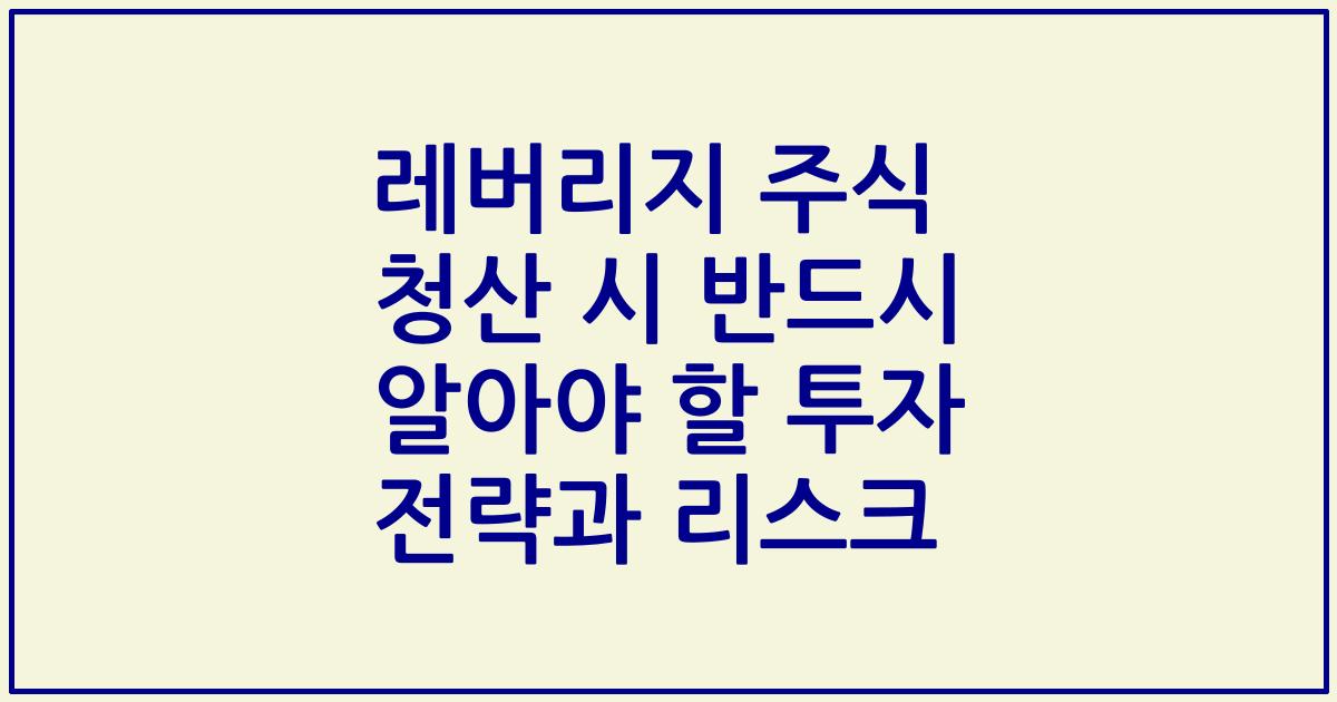 레버리지 주식 청산 시 반드시 알아야 할 투자 전략과 리스크