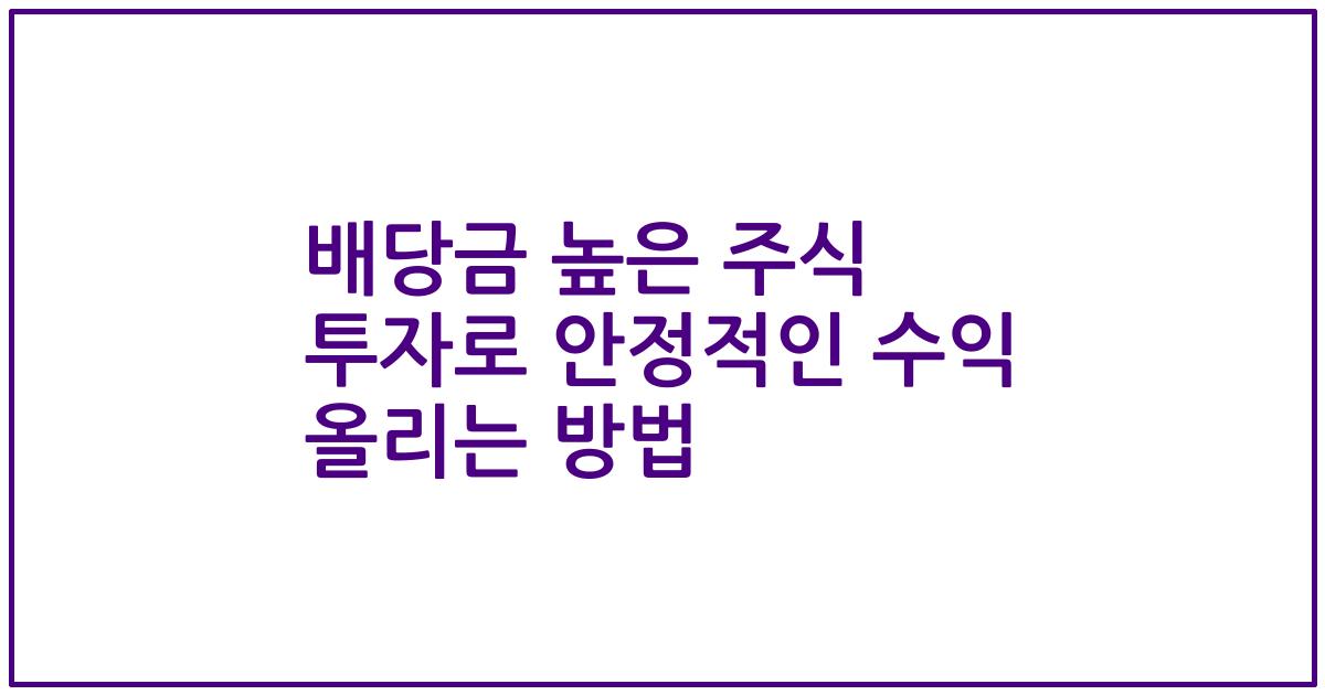 배당금 높은 주식 투자로 안정적인 수익 올리는 방법