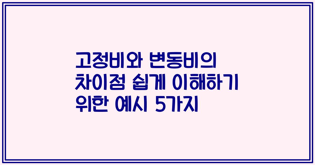 고정비와 변동비의 차이점 쉽게 이해하기 위한 예시 5가지
