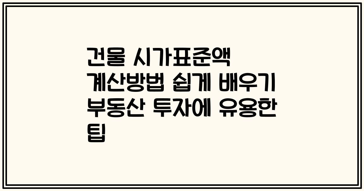 건물 시가표준액 계산방법 쉽게 배우기 부동산 투자에 유용한 팁
