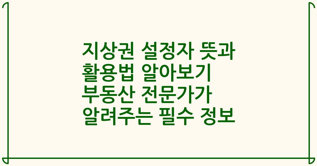 지상권 설정자 뜻과 활용법 알아보기 부동산 전문가가 알려주는 필수 정보