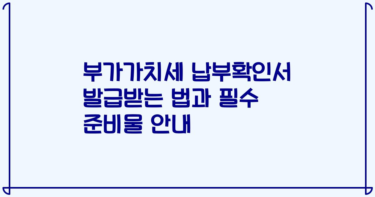 부가가치세 납부확인서 발급받는 법과 필수 준비물 안내