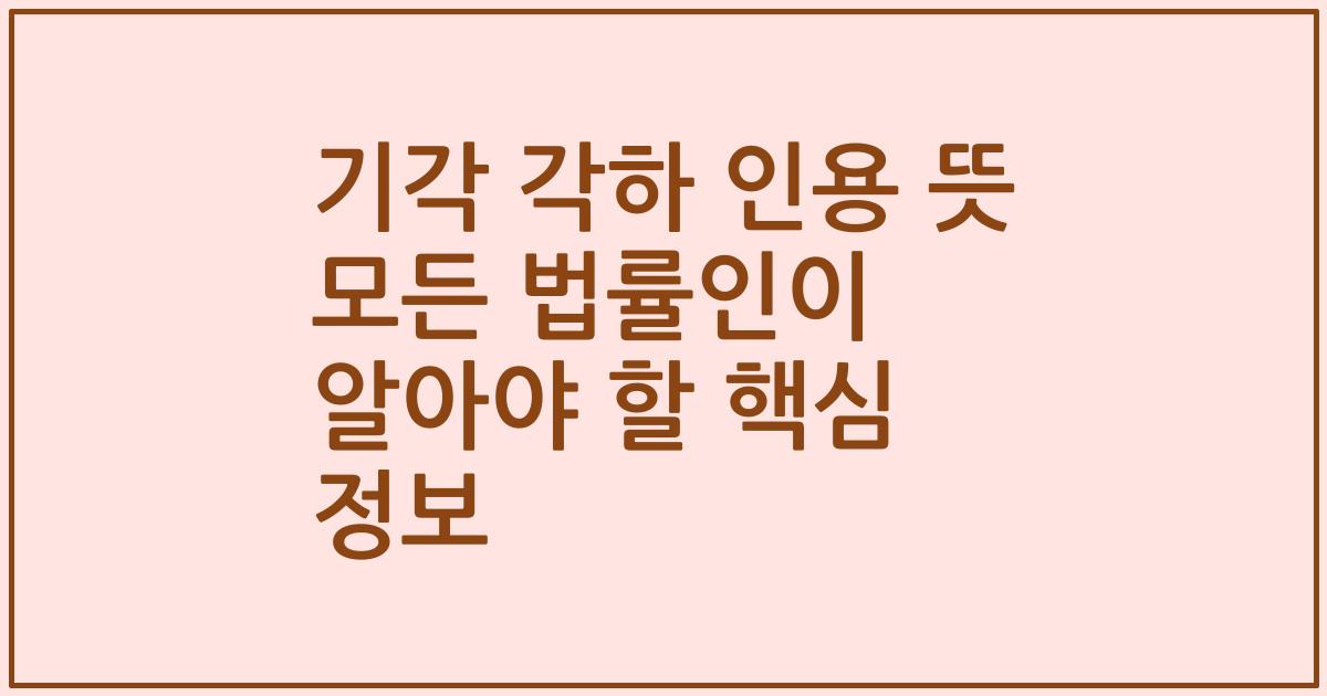 기각 각하 인용 뜻 모든 법률인이 알아야 할 핵심 정보