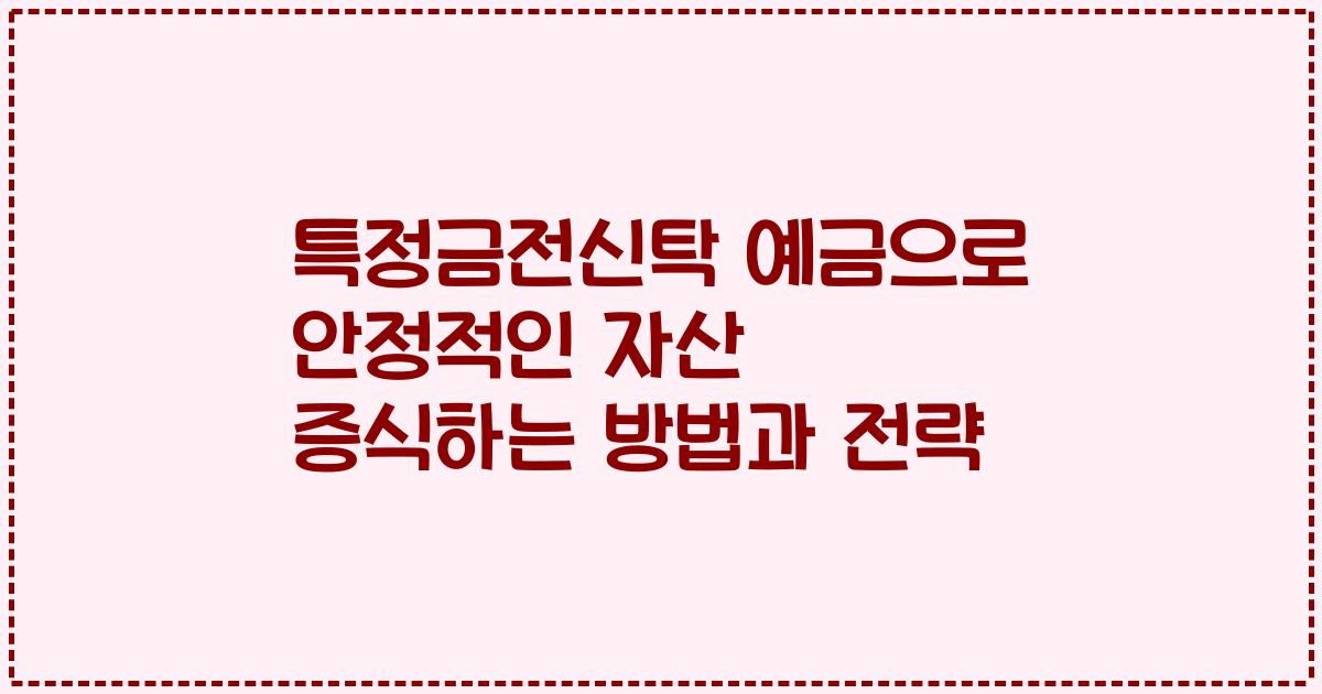 특정금전신탁 예금으로 안정적인 자산 증식하는 방법과 전략
