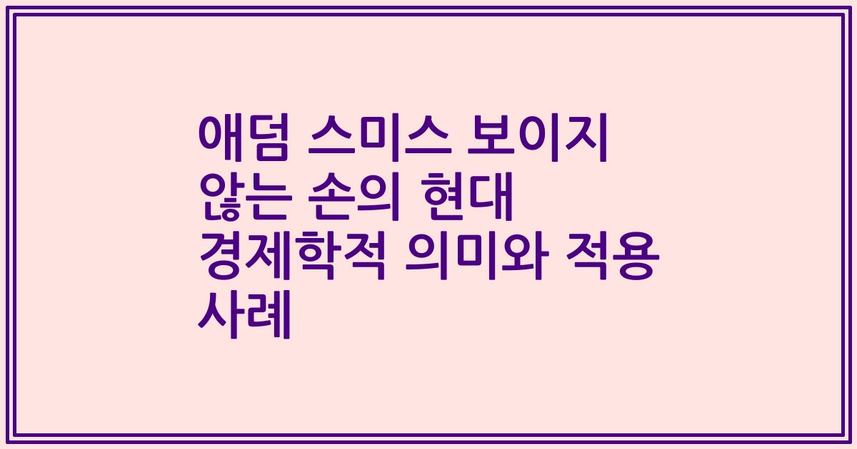 애덤 스미스 보이지 않는 손의 현대 경제학적 의미와 적용 사례