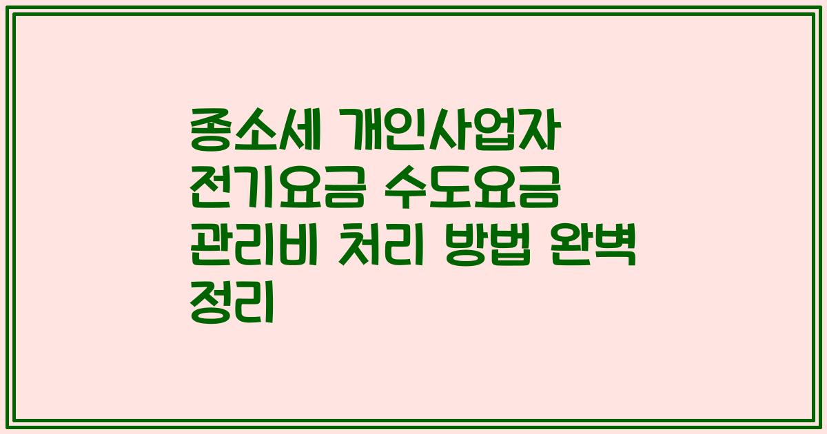 종소세 개인사업자 전기요금 수도요금 관리비 처리 방법 완벽 정리