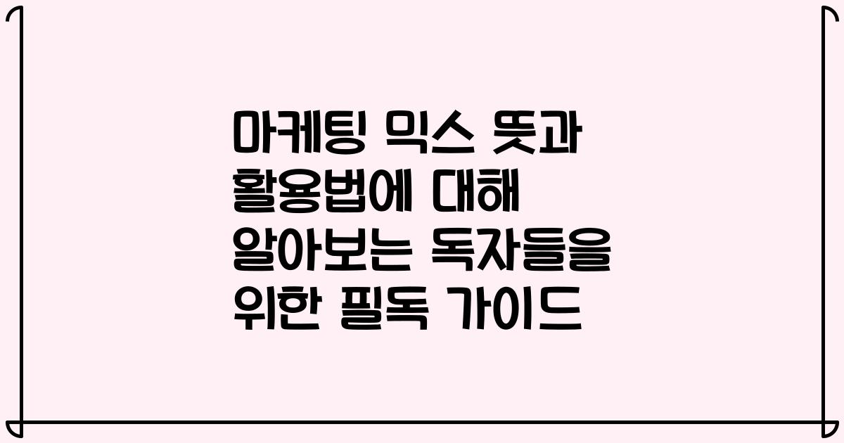 마케팅 믹스 뜻과 활용법에 대해 알아보는 독자들을 위한 필독 가이드