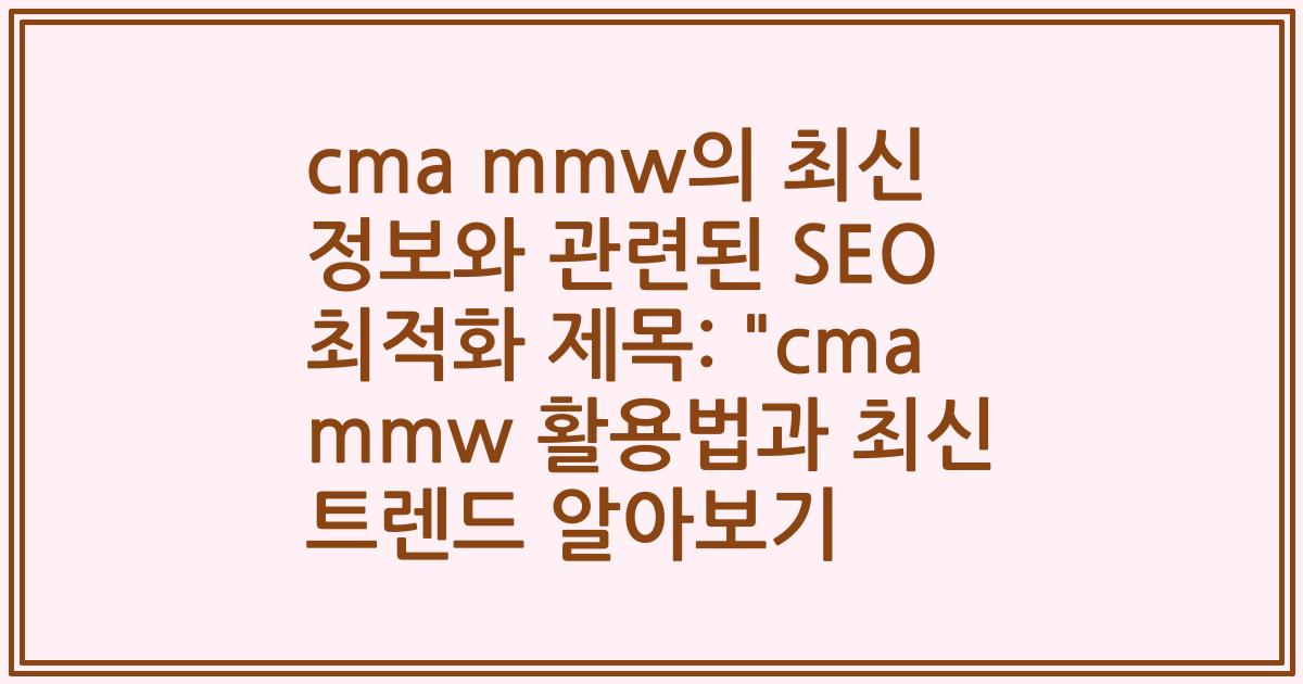 cma mmw의 최신 정보와 관련된 SEO 최적화 제목: