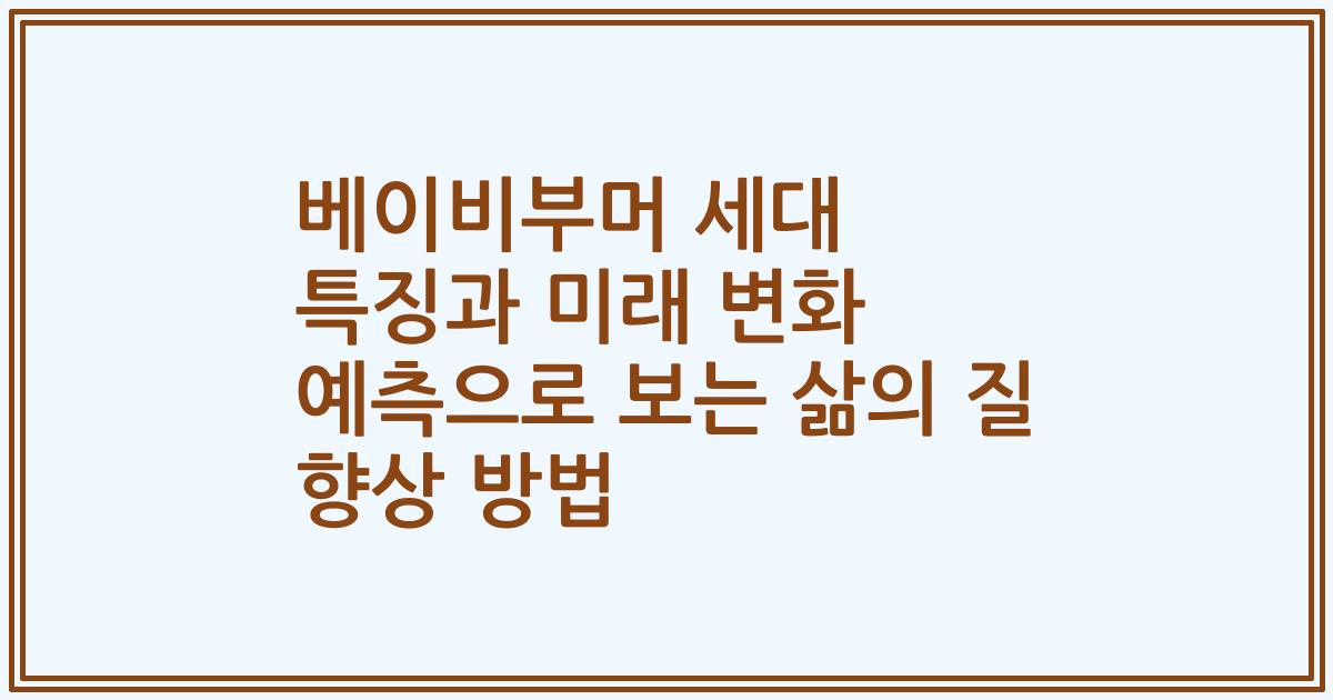 베이비부머 세대 특징과 미래 변화 예측으로 보는 삶의 질 향상 방법