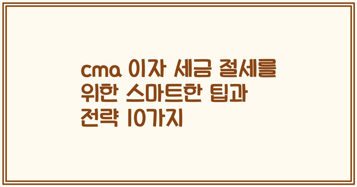 cma 이자 세금 절세를 위한 스마트한 팁과 전략 10가지