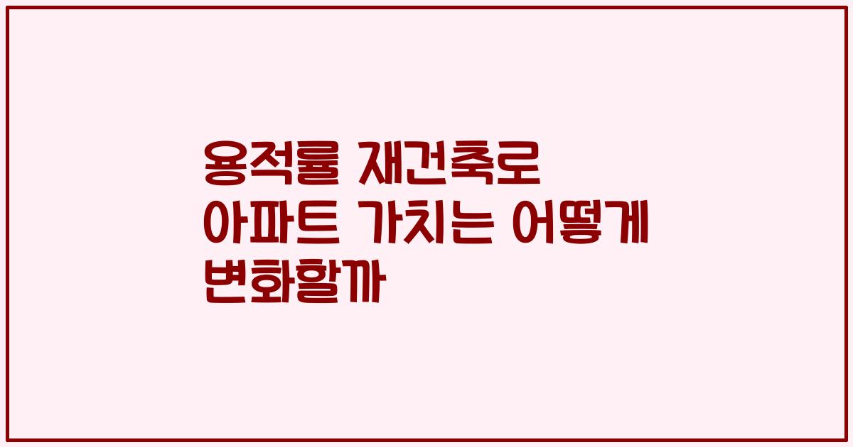용적률 재건축로 아파트 가치는 어떻게 변화할까