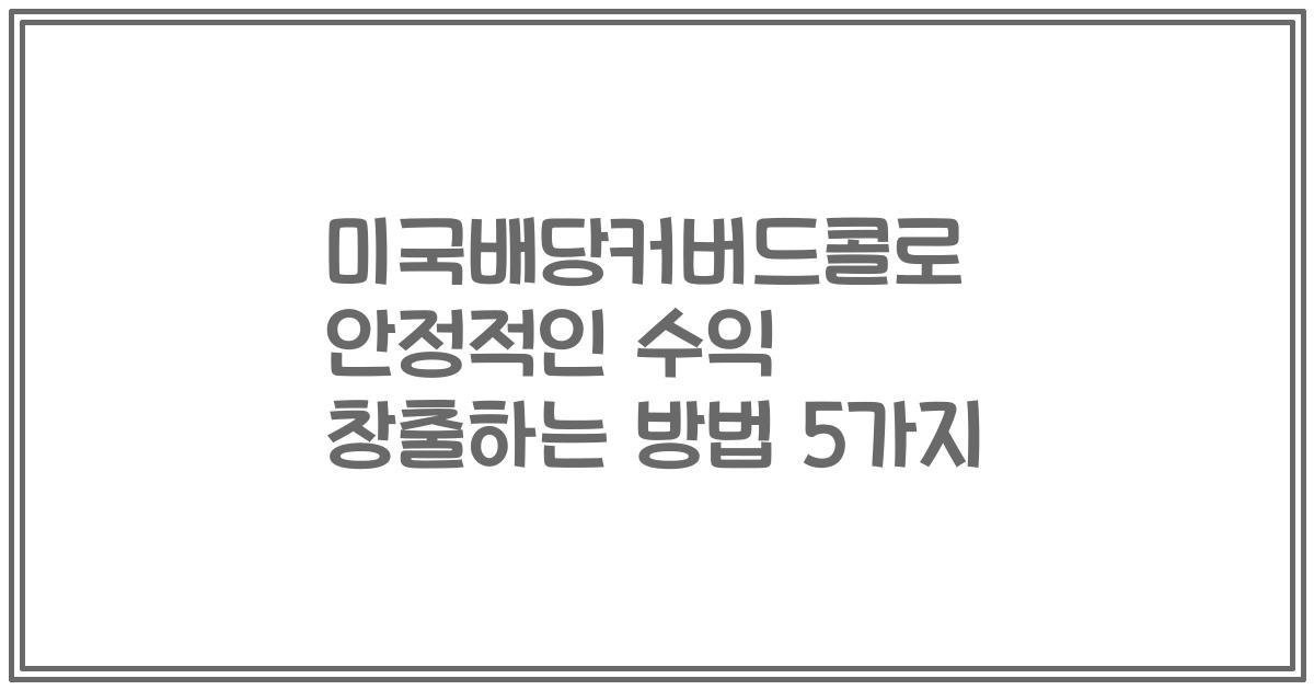 미국배당커버드콜로 안정적인 수익 창출하는 방법 5가지