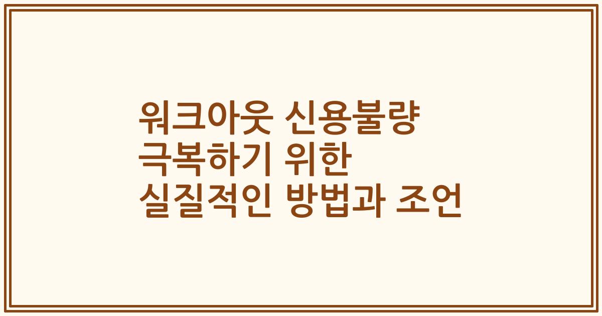 워크아웃 신용불량 극복하기 위한 실질적인 방법과 조언