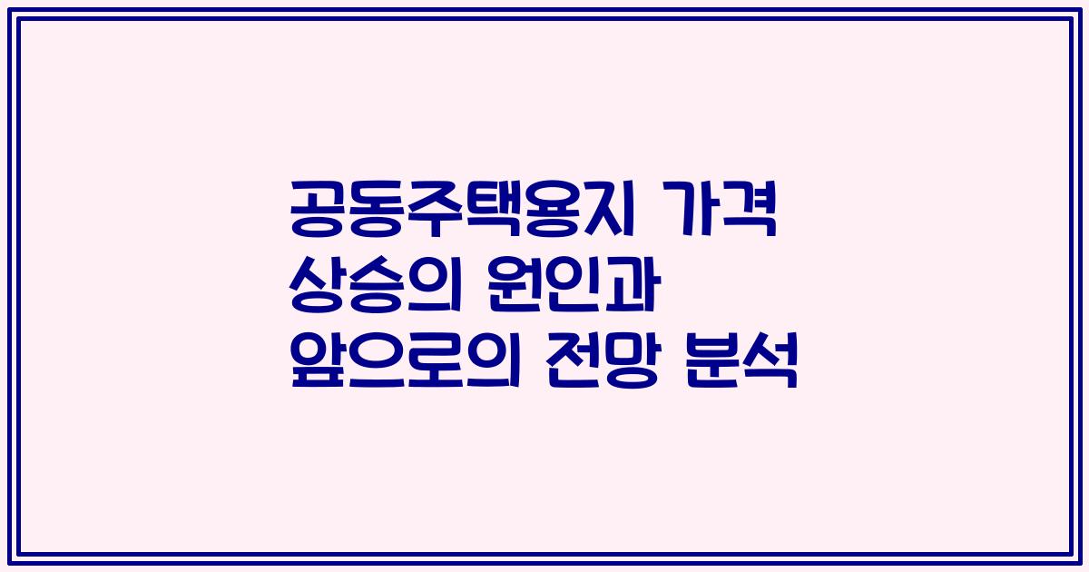공동주택용지 가격 상승의 원인과 앞으로의 전망 분석