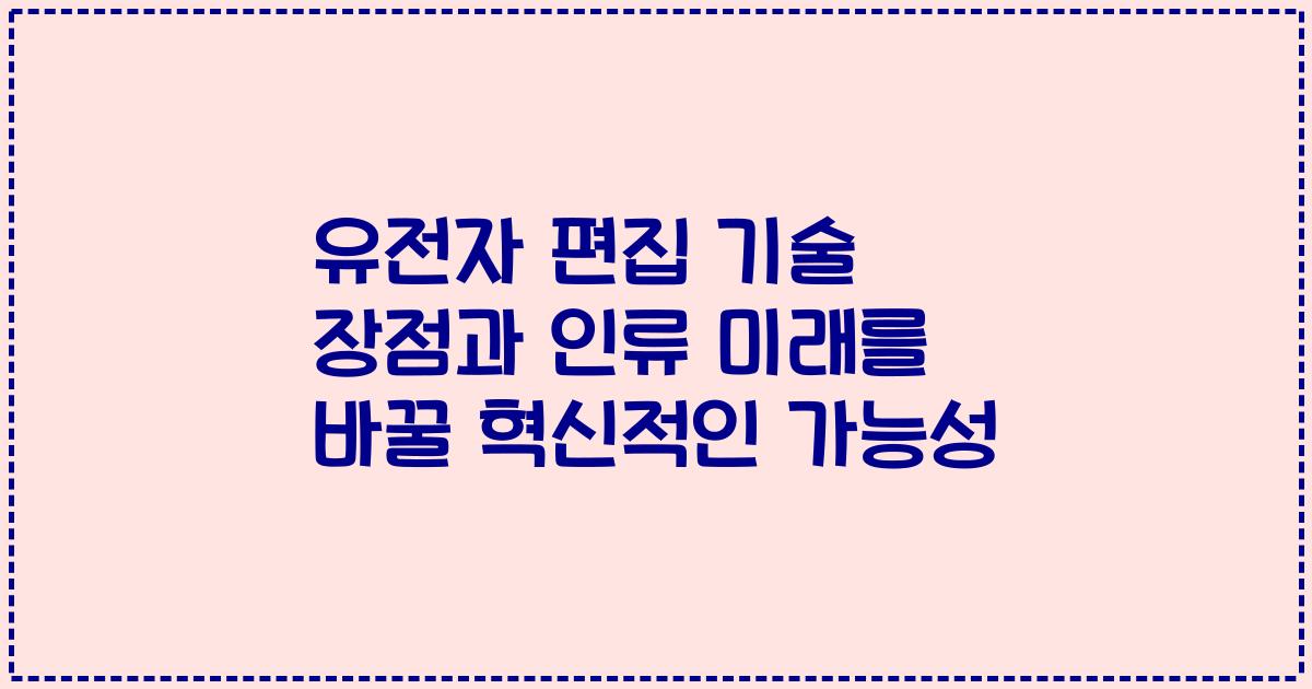 유전자 편집 기술 장점과 인류 미래를 바꿀 혁신적인 가능성
