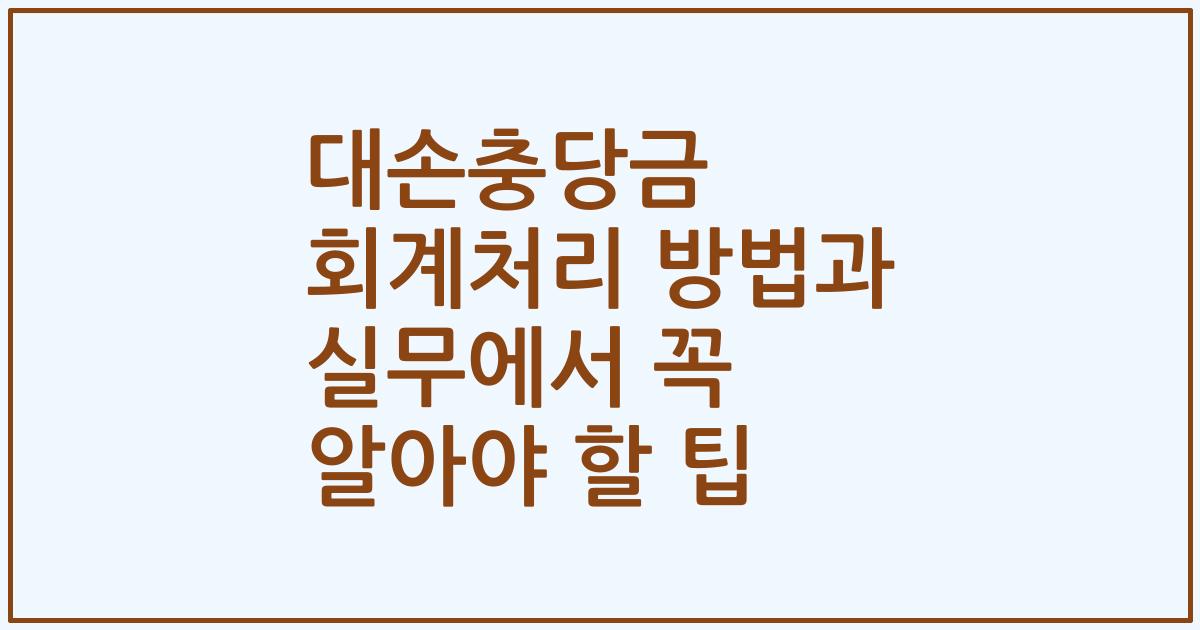 대손충당금 회계처리 방법과 실무에서 꼭 알아야 할 팁