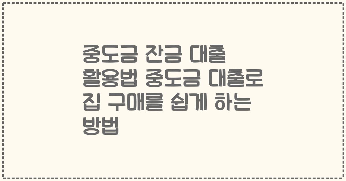 중도금 잔금 대출 활용법 2023년 중도금 대출로 집 구매를 쉽게 하는 방법