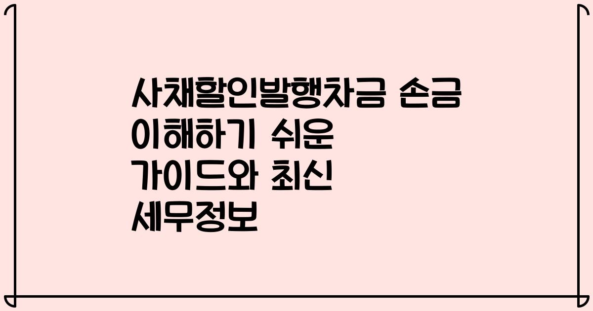 사채할인발행차금 손금 이해하기 쉬운 가이드와 최신 세무정보