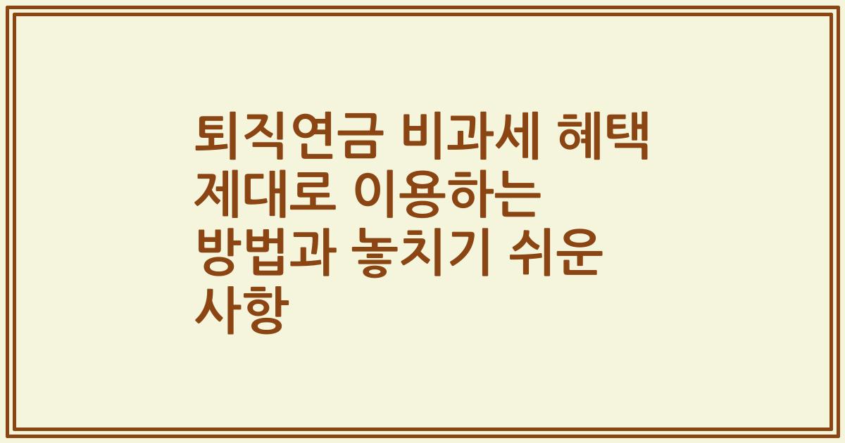 퇴직연금 비과세 혜택 제대로 이용하는 방법과 놓치기 쉬운 사항