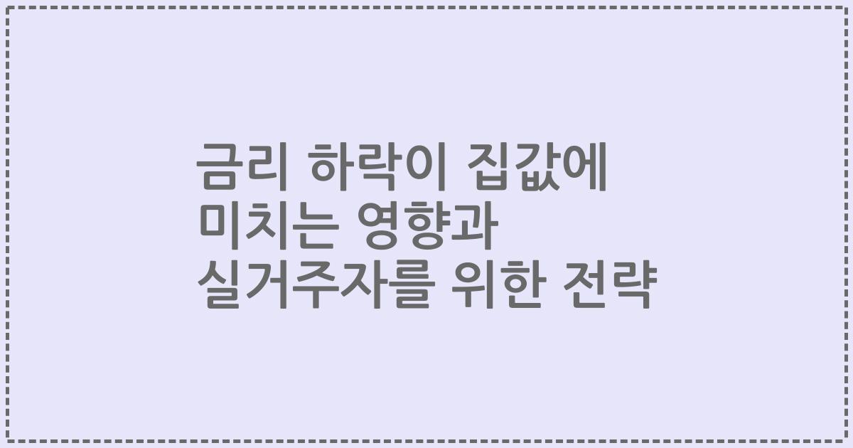 금리 하락이 집값에 미치는 영향과 실거주자를 위한 전략