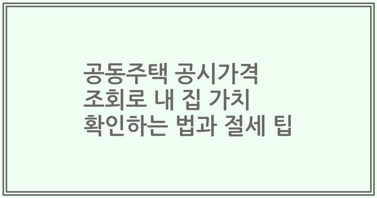 공동주택 공시가격 조회로 내 집 가치 확인하는 법과 절세 팁