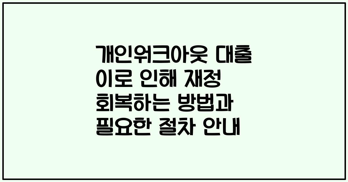 개인워크아웃 대출 이로 인해 재정 회복하는 방법과 필요한 절차 안내