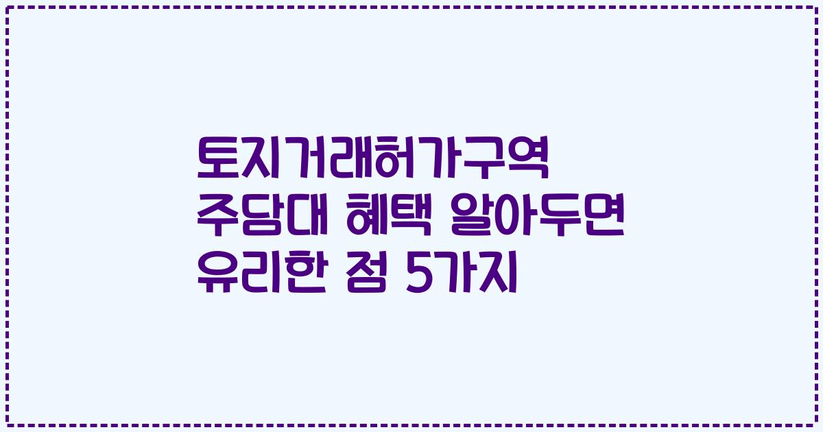토지거래허가구역 주담대 혜택 알아두면 유리한 점 5가지