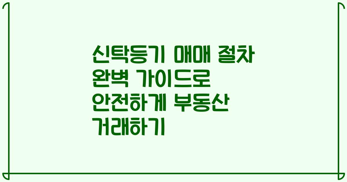 신탁등기 매매 절차 완벽 가이드로 안전하게 부동산 거래하기