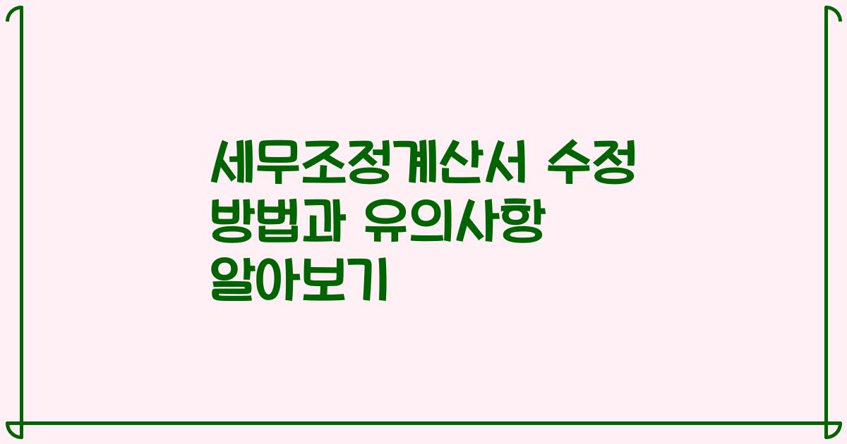 세무조정계산서 수정 방법과 유의사항 알아보기