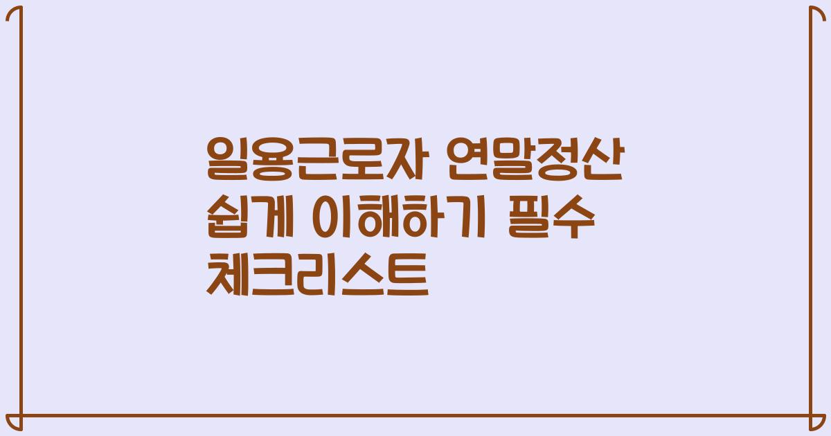 일용근로자 연말정산 쉽게 이해하기 2023 필수 체크리스트