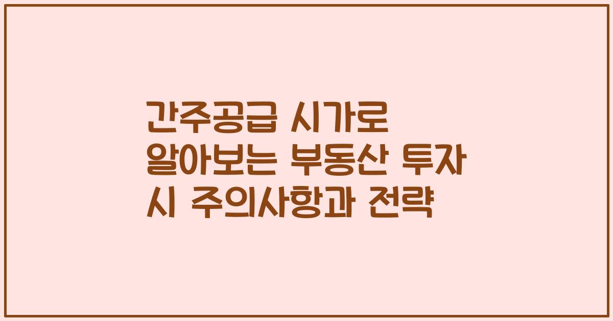 간주공급 시가로 알아보는 부동산 투자 시 주의사항과 전략