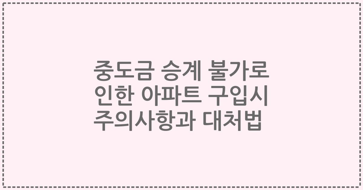 중도금 승계 불가로 인한 아파트 구입시 주의사항과 대처법