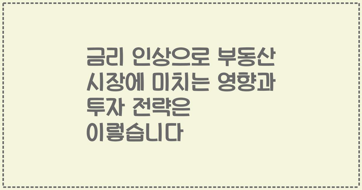 금리 인상으로 부동산 시장에 미치는 영향과 투자 전략은 이렇습니다