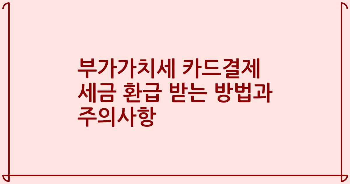부가가치세 카드결제 세금 환급 받는 방법과 주의사항