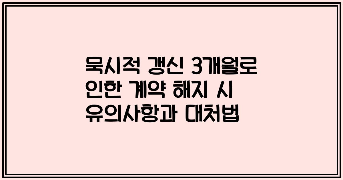 묵시적 갱신 3개월로 인한 계약 해지 시 유의사항과 대처법