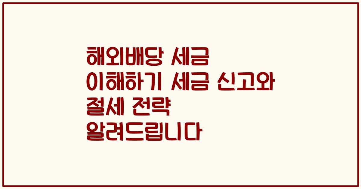 해외배당 세금 이해하기 세금 신고와 절세 전략 알려드립니다